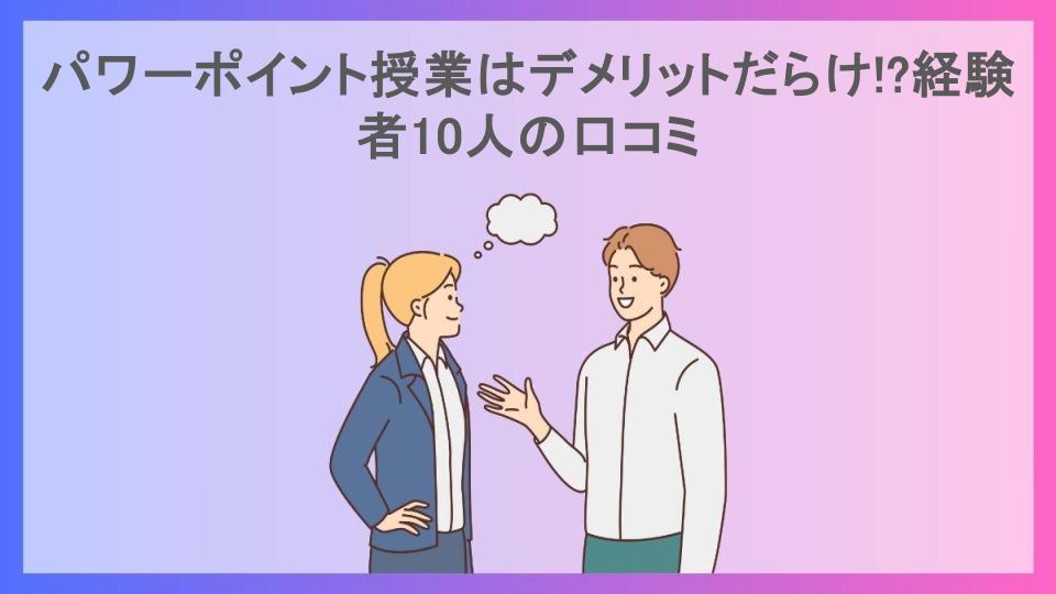 パワーポイント授業はデメリットだらけ!?経験者10人の口コミ